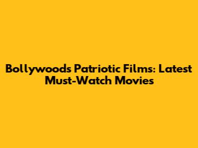 Bollywood's Patriotic Films: Latest Must-Watch Movies