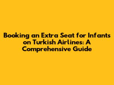 Booking an Extra Seat for Infants on Turkish Airlines: A Comprehensive Guide