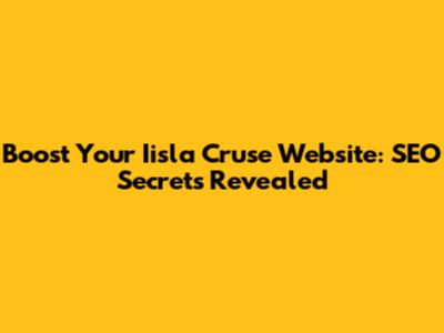 Boost Your Iisla Cruse Website: SEO Secrets Revealed