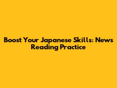 Boost Your Japanese Skills: News Reading Practice