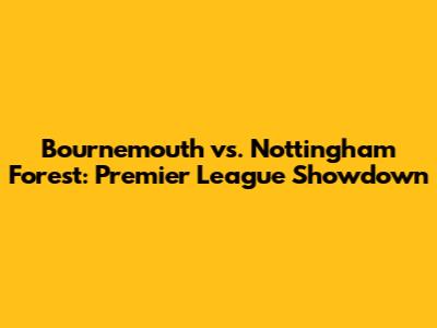 Bournemouth vs. Nottingham Forest: Premier League Showdown