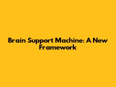 Brain Support Machine: A New Framework