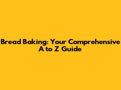 Bread Baking: Your Comprehensive A to Z Guide