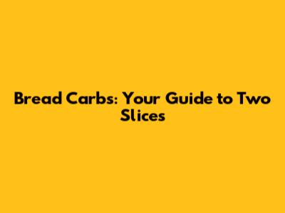 Bread Carbs: Your Guide to Two Slices