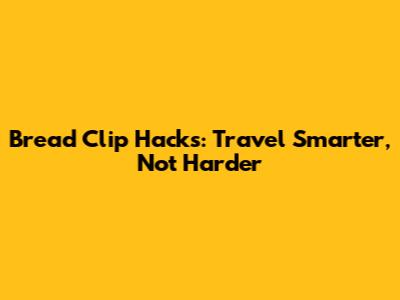 Bread Clip Hacks: Travel Smarter, Not Harder