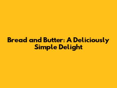 Bread and Butter: A Deliciously Simple Delight