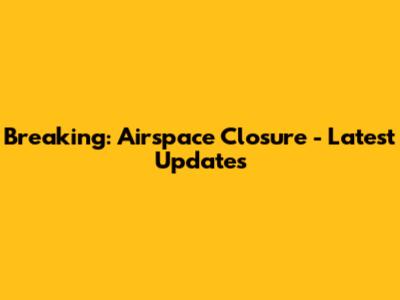 Breaking: Airspace Closure - Latest Updates
