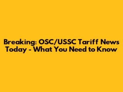 Breaking: OSC/USSC Tariff News Today - What You Need to Know