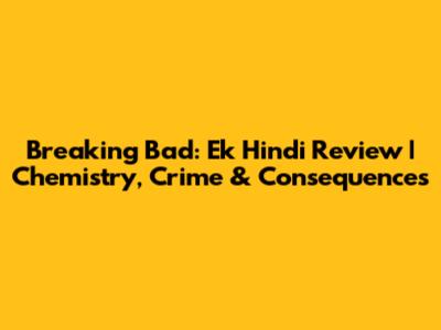 Breaking Bad: Ek Hindi Review | Chemistry, Crime & Consequences
