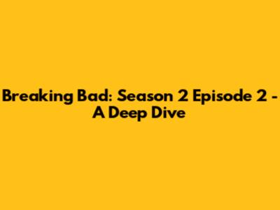 Breaking Bad: Season 2 Episode 2 - A Deep Dive