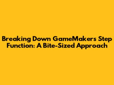 Breaking Down GameMaker's Step Function: A Bite-Sized Approach