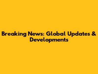 Breaking News: Global Updates & Developments