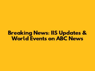 Breaking News: IIS Updates & World Events on ABC News