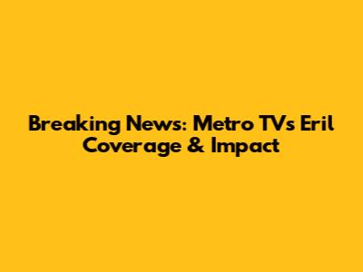 Breaking News: Metro TV's Eril Coverage & Impact