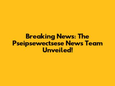 Breaking News: The Pseipsewectsese News Team Unveiled!