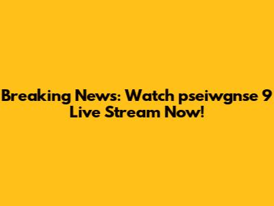Breaking News: Watch pseiwgnse 9 Live Stream Now!