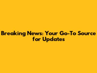 Breaking News: Your Go-To Source for Updates
