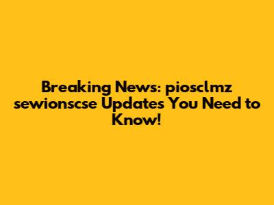 Breaking News: piosclmz sewionscse Updates You Need to Know!