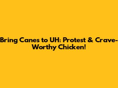 Bring Cane's to UH: Protest & Crave-Worthy Chicken!