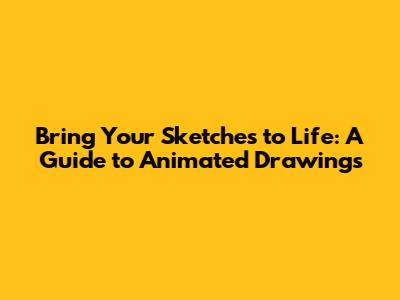 Bring Your Sketches to Life: A Guide to Animated Drawings