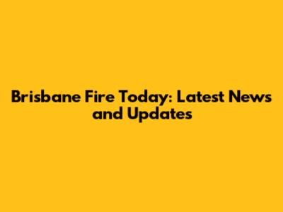Brisbane Fire Today: Latest News and Updates