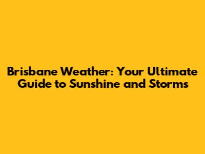 Brisbane Weather: Your Ultimate Guide to Sunshine and Storms