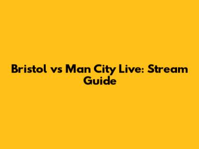 Bristol vs Man City Live: Stream Guide