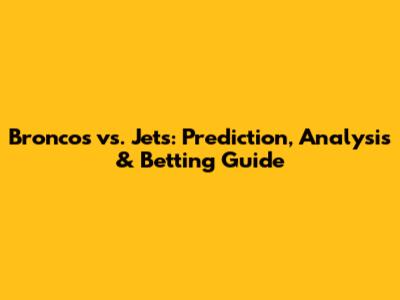 Broncos vs. Jets: Prediction, Analysis & Betting Guide