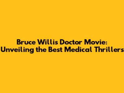 Bruce Willis Doctor Movie: Unveiling the Best Medical Thrillers