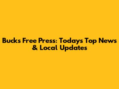 Bucks Free Press: Today's Top News & Local Updates