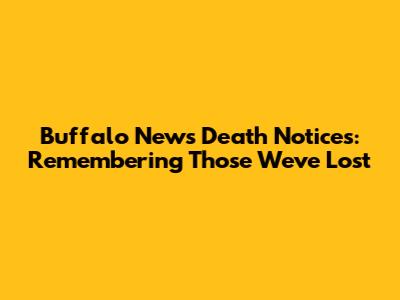 Buffalo News Death Notices: Remembering Those We've Lost