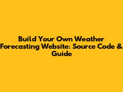 Build Your Own Weather Forecasting Website: Source Code & Guide