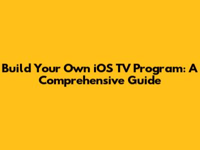 Build Your Own iOS TV Program: A Comprehensive Guide