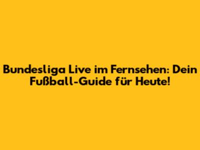 Bundesliga Live im Fernsehen: Dein Fußball-Guide für Heute!