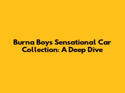 Burna Boy's Sensational Car Collection: A Deep Dive