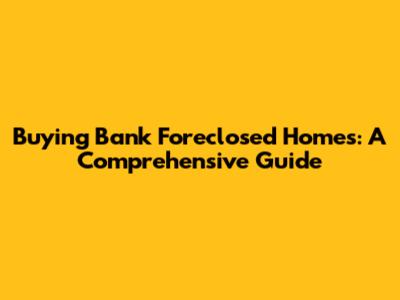Buying Bank Foreclosed Homes: A Comprehensive Guide
