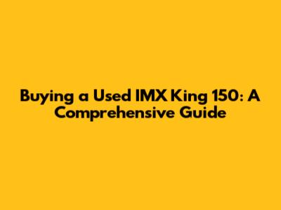 Buying a Used IMX King 150: A Comprehensive Guide