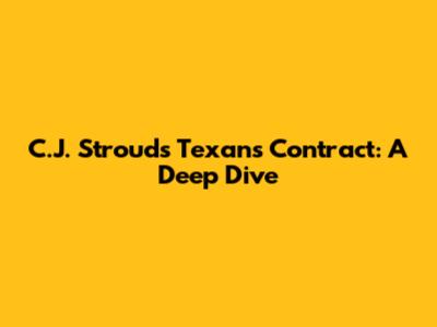 C.J. Stroud's Texans Contract: A Deep Dive