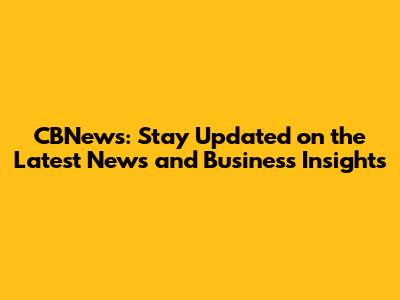 CBNews: Stay Updated on the Latest News and Business Insights