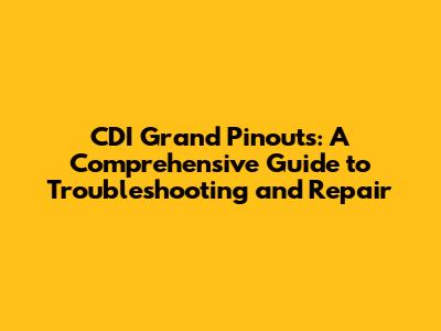 CDI Grand Pinouts: A Comprehensive Guide to Troubleshooting and Repair
