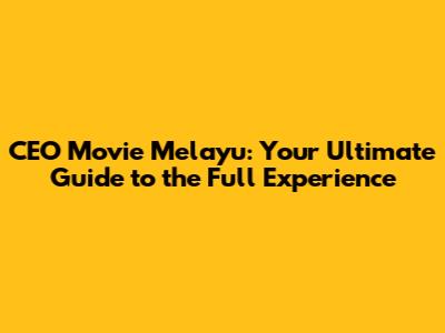 CEO Movie Melayu: Your Ultimate Guide to the Full Experience