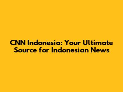 CNN Indonesia: Your Ultimate Source for Indonesian News
