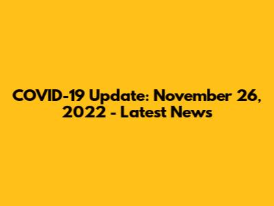 COVID-19 Update: November 26, 2022 - Latest News