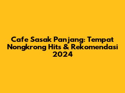 Cafe Sasak Panjang: Tempat Nongkrong Hits & Rekomendasi 2024