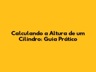 Calculando a Altura de um Cilindro: Guia Prático