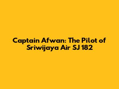 Captain Afwan: The Pilot of Sriwijaya Air SJ 182