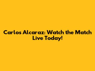 Carlos Alcaraz: Watch the Match Live Today!