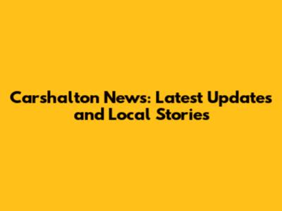 Carshalton News: Latest Updates and Local Stories