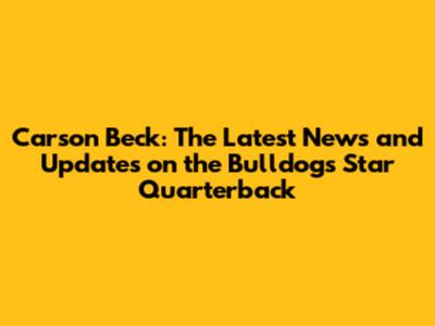 Carson Beck: The Latest News and Updates on the Bulldogs' Star Quarterback