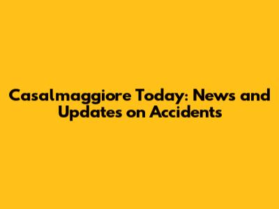 Casalmaggiore Today: News and Updates on Accidents